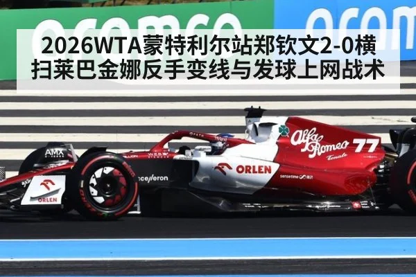 2026WTA蒙特利尔站郑钦文2-0横扫莱巴金娜反手变线与发球上网战术